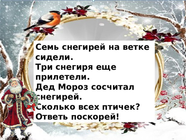 Семь снегирей на ветке сидели.  Три снегиря еще прилетели.  Дед Мороз сосчитал снегирей.  Сколько всех птичек? Ответь поскорей!