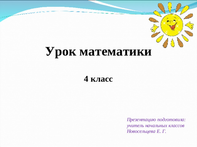 Урок математики  4 класс  Презентацию подготовила: учитель начальных классов Новосельцева Е. Г.