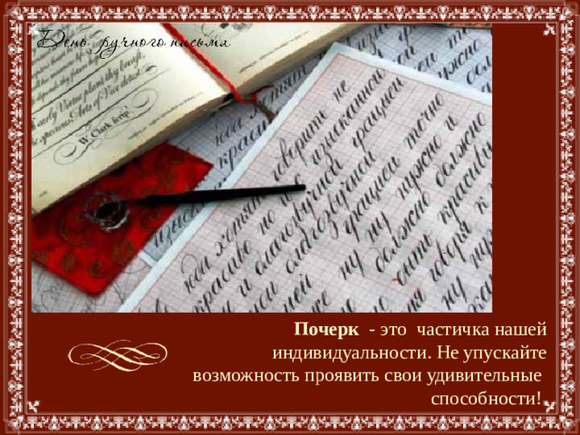 Почерк   - это частичка нашей индивидуальности. Не упускайте возможность проявить свои удивительные способности! 