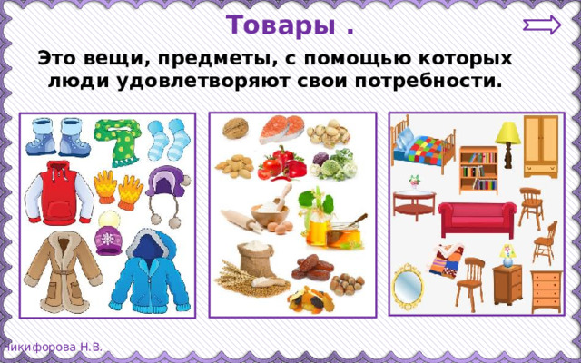 Товары . Это вещи, предметы, с помощью которых люди удовлетворяют свои потребности.