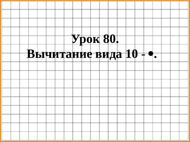 Урок 80. Вычитание вида 10 -  .