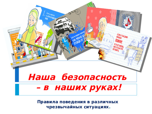 Наша безопасность  – в наших руках!   Правила поведения в различных чрезвычайных ситуациях .