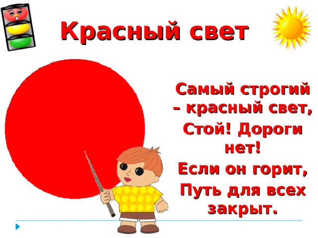 Красный свет  Самый строгий – красный свет, Стой! Дороги нет! Если он горит, Путь для всех закрыт.