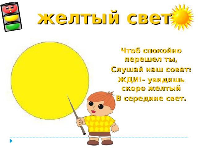 желтый свет  Чтоб спокойно перешел ты, Слушай наш совет: ЖДИ!- увидишь скоро желтый В середине свет.