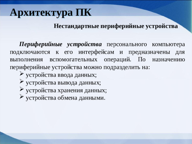 Архитектура ПК Нестандартные периферийные устройства Периферийные устройства персонального компьютера подключаются к его интерфейсам и предназначены для выполнения вспомогательных операций. По назначению периферийные устройства можно подразделить на: