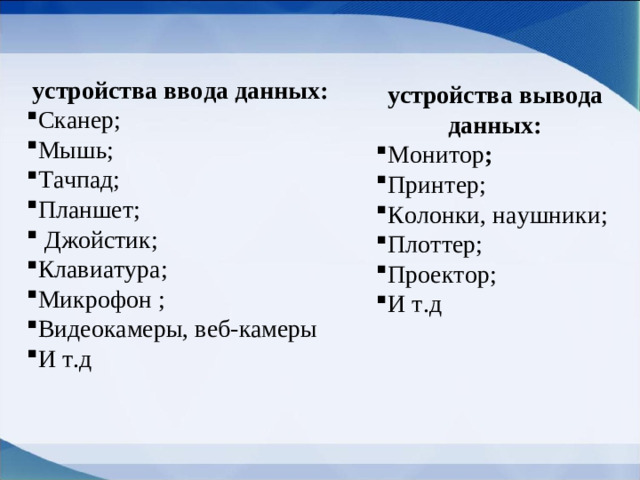 устройства ввода данных: Сканер; Мышь; Тачпад; Планшет;  Джойстик; Клавиатура; Микрофон ; Видеокамеры, веб-камеры И т.д устройства вывода данных: