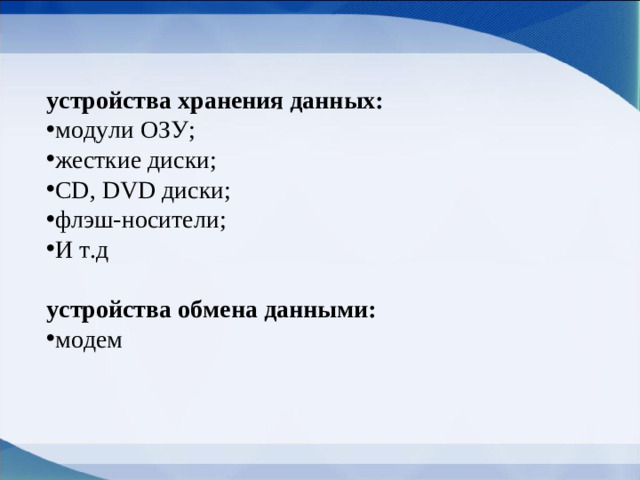устройства хранения данных: модули ОЗУ; жесткие диски; CD , DVD диски; флэш-носители; И т.д  устройства обмена данными: