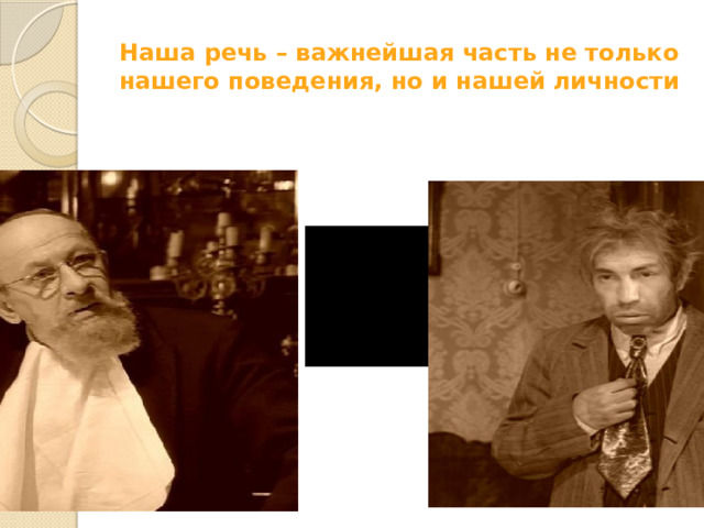 Наша речь – важнейшая часть не только нашего поведения, но и нашей личности Вернейший способ узнать человека – его умственное развитие, его моральный облик, его характер – прислушаться к тому, как он говорит и что он говорит. Наша речь – важнейшая часть не только нашего поведения, но и нашей личности, наших души, ума, нашей способности не поддаваться влияниям среды, если она “затягивает”.