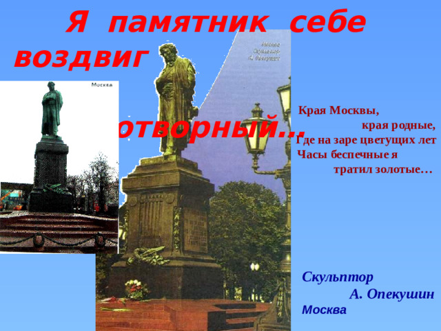 Я памятник себе воздвиг  нерукотворный…  Края Москвы,  края родные,  Где на заре цветущих лет  Часы беспечные я  тратил золотые…    Скульптор  А. Опекушин Москва