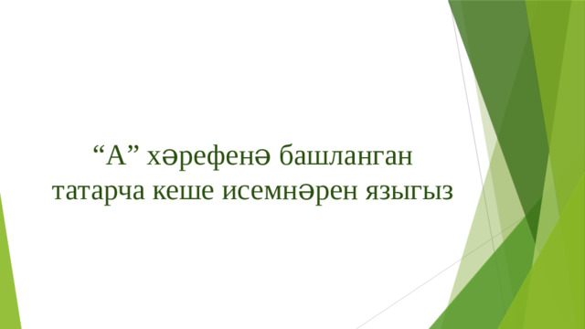 “ А” хәрефенә башланган татарча кеше исемнәрен языгыз