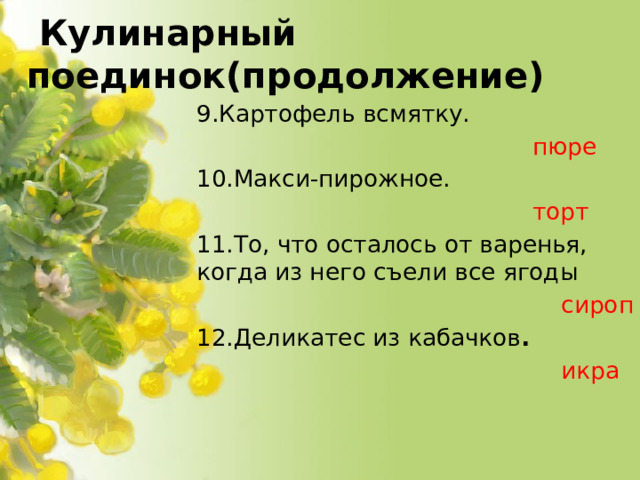 Кулинарный поединок(продолжение) 9.Картофель всмятку.  пюре  10.Макси-пирожное.  торт 11.То, что осталось от варенья, когда из него съели все ягоды   сироп 12.Деликатес из кабачков .  икра