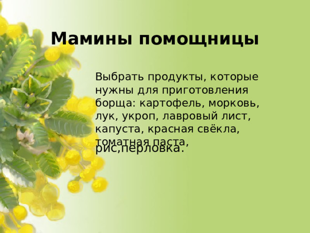 Мамины помощницы Выбрать продукты, которые нужны для приготовления борща: картофель, морковь, лук, укроп, лавровый лист, капуста, красная свёкла, томатная паста, рис,перловка.