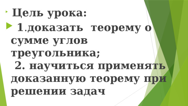 Цель урока:  1 . доказать теорему о сумме углов треугольника;  2. научиться применять доказанную теорему при решении задач
