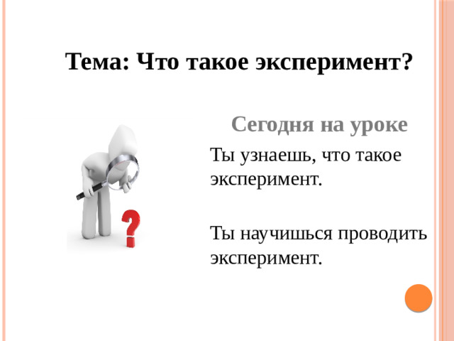Тема: Что такое эксперимент? Сегодня на уроке Ты узнаешь, что такое эксперимент. Ты научишься проводить эксперимент.