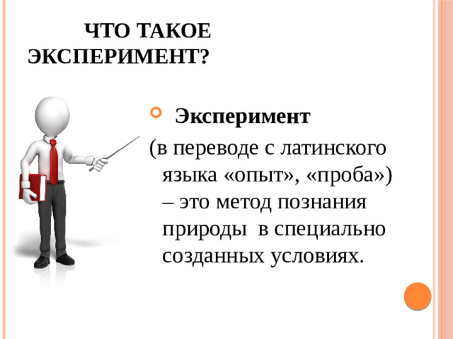 Что такое эксперимент?  Эксперимент (в переводе с латинского языка «опыт», «проба») – это метод познания природы в специально созданных условиях.