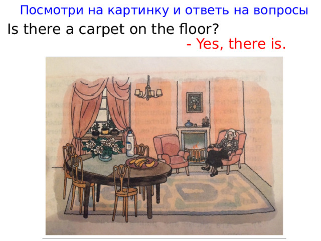 Посмотри на картинку и ответь на вопросы Is there a carpet on the floor? - Yes, there is.