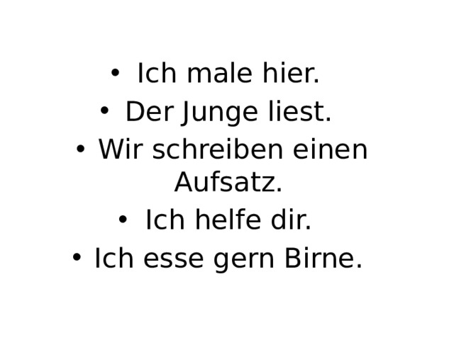Ich male hier. Der Junge liest. Wir schreiben einen Aufsatz. Ich helfe dir. Ich esse gern Birne.