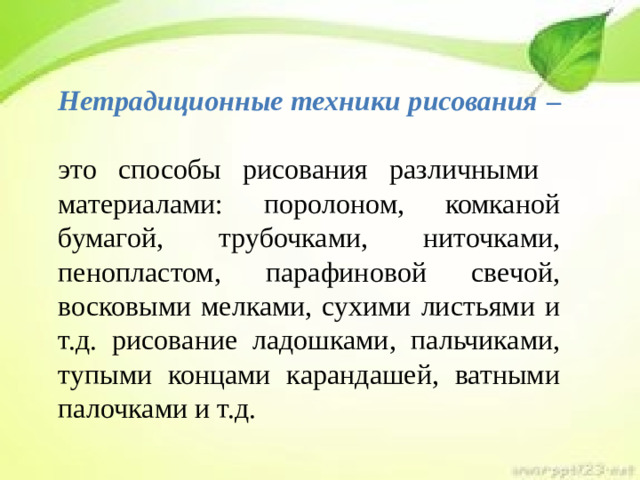 Нетрадиционные техники рисования –  это способы рисования различными материалами: поролоном, комканой бумагой, трубочками, ниточками, пенопластом, парафиновой свечой, восковыми мелками, сухими листьями и т.д. рисование ладошками, пальчиками, тупыми концами карандашей, ватными палочками и т.д.