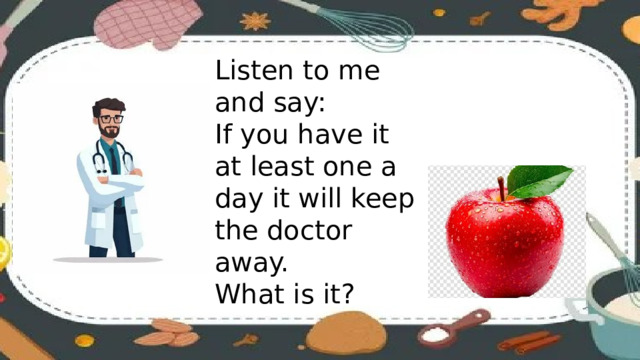 Listen to me and say: If you have it at least one a day it will keep the doctor away. What is it?