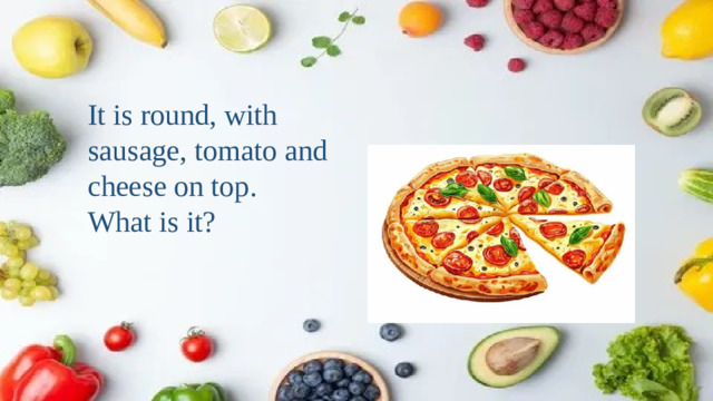 It is round, with sausage, tomato and cheese on top. What is it?