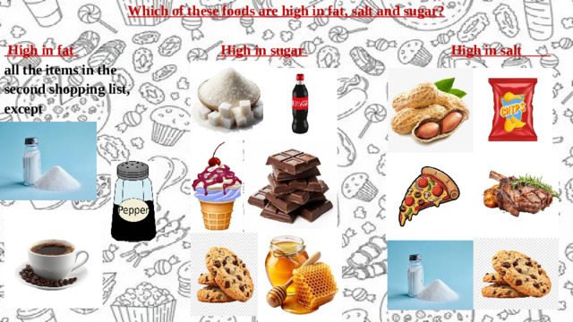 Which of these foods are high in fat, salt and sugar?   High in fat  High in sugar  High in salt all the items in the second shopping list, except