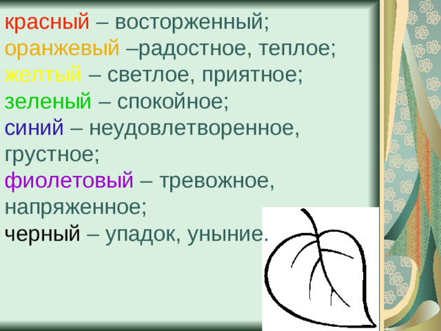 красный – восторженный; оранжевый –радостное, теплое;  желтый – светлое, приятное; зеленый – спокойное;  синий – неудовлетворенное, грустное;  фиолетовый – тревожное, напряженное;  черный  – упадок, уныние.