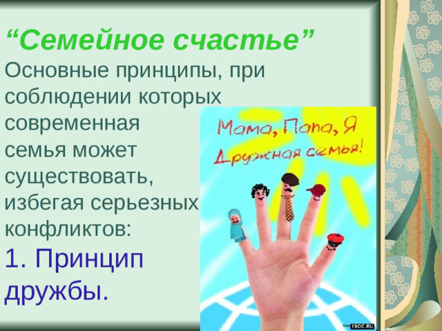 “ Семейное счастье”  Основные принципы, при соблюдении которых  современная  семья может  существовать,  избегая серьезных  конфликтов:  1. Принцип  дружбы.