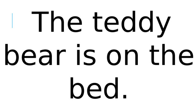 The teddy bear is on the bed.