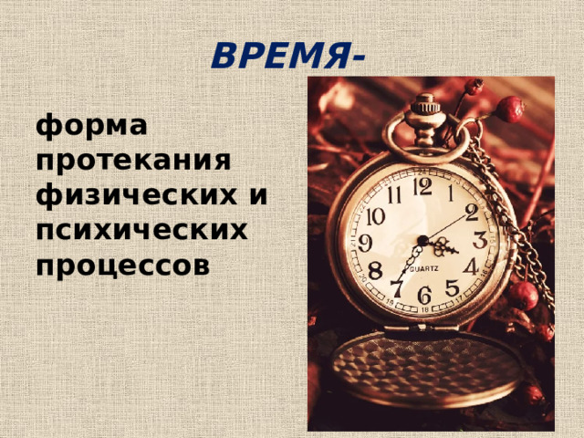 ВРЕМЯ- форма протекания физических и психических процессов