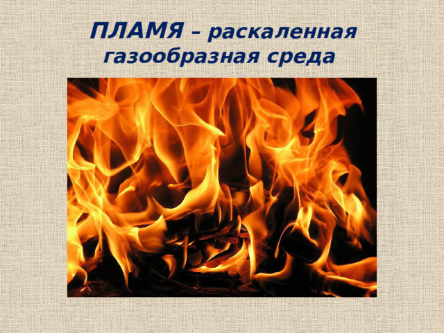 ПЛАМЯ – раскаленная газообразная среда