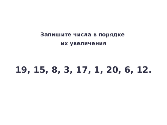 Запишите числа в порядке их увеличения Повторение  — Запишите числа в порядке их увеличения. 19, 15, 8, 3, 17, 1, 20, 6, 12. 4