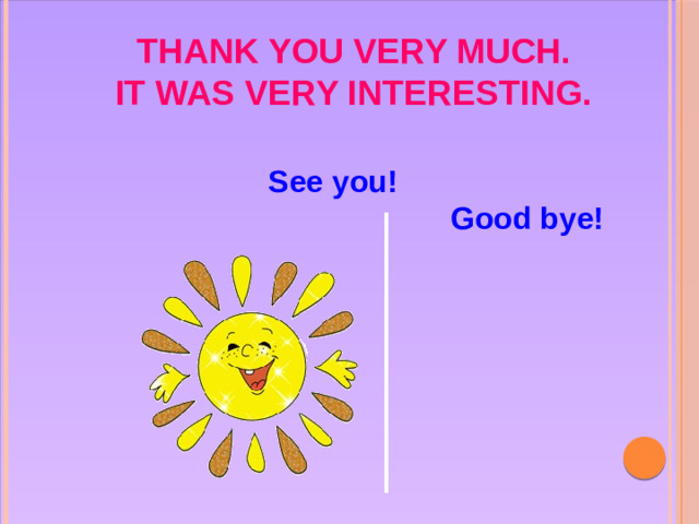 Thank you very much.  It was very interesting.   See you! Good bye!