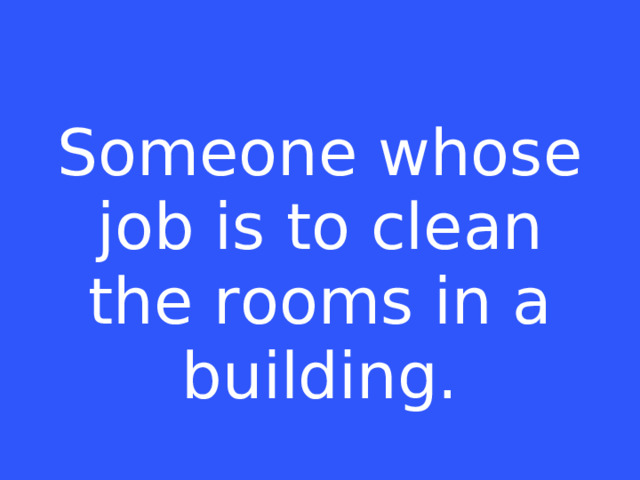 Someone whose job is to clean the rooms in a building.