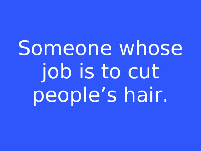 Someone whose job is to cut people’s hair.
