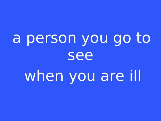   a person you go to see  when you are ill