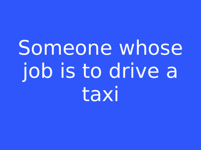 Someone whose job is to drive a taxi