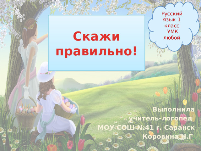 Русский язык 1 класс  УМК любой Скажи правильно! Выполнила учитель-логопед МОУ СОШ №41 г. Саранск  Коровина Н.Г .