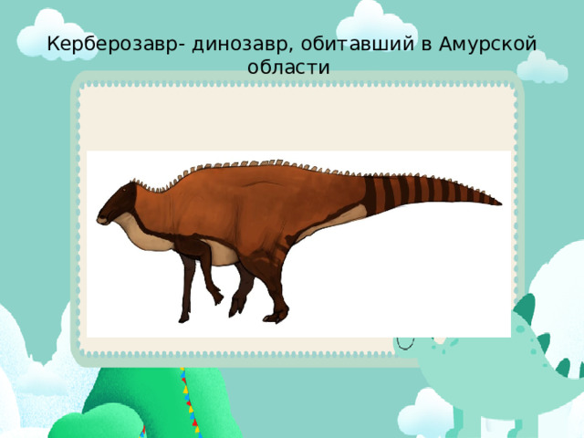 Керберозавр- динозавр, обитавший в Амурской области