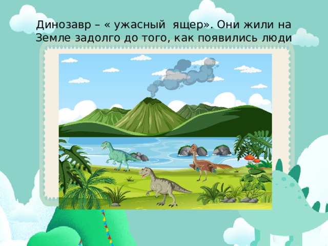 Динозавр – « ужасный ящер». Они жили на Земле задолго до того, как появились люди