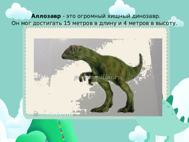   Аллозавр  - это огромный хищный динозавр.  Он мог достигать 15 метров в длину и 4 метров в высоту.