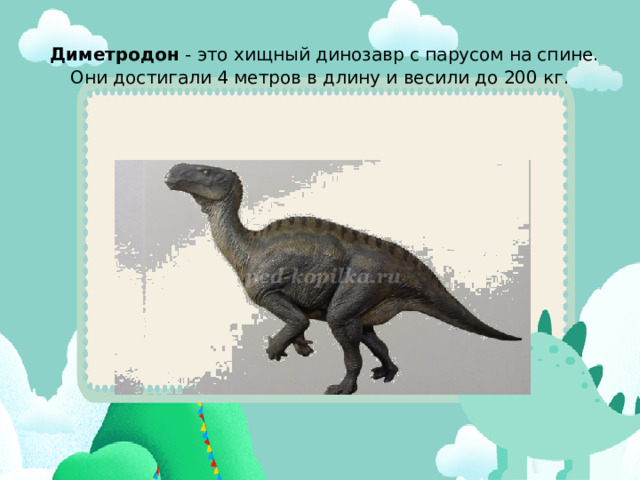  Диметродон  - это хищный динозавр с парусом на спине.  Они достигали 4 метров в длину и весили до 200 кг.