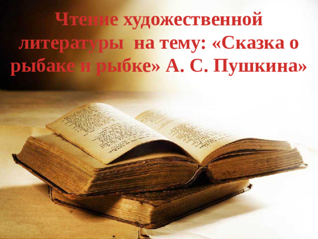 Чтение художественной литературы на тему: «Сказка о рыбаке и рыбке» А. С. Пушкина»