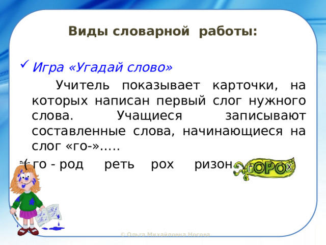 Виды словарной работы: Игра «Угадай слово»   Учитель показывает карточки, на которых написан первый слог нужного слова. Учащиеся записывают составленные слова, начинающиеся на слог «го-»…..  ( го - род реть рох ризонт )