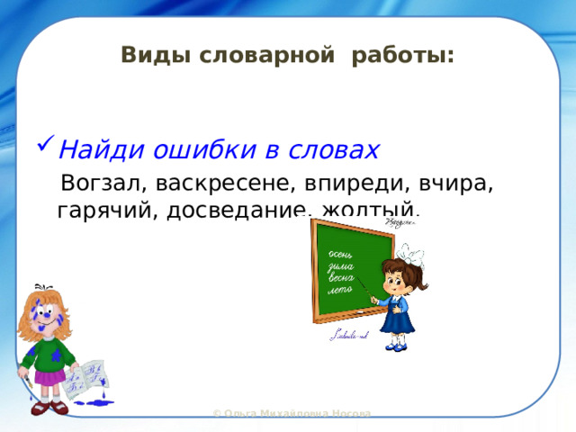 Виды словарной работы: Найди ошибки в словах   Вогзал, васкресене, впиреди, вчира, гарячий, досведание, жолтый.