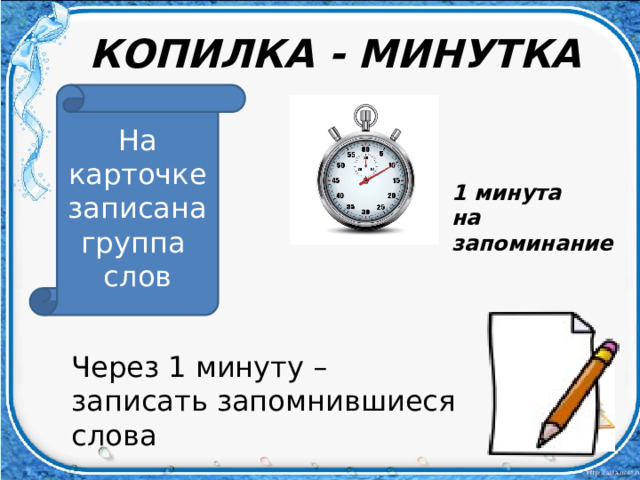 КОПИЛКА - МИНУТКА На карточке записана группа слов 1 минута на запоминание Через 1 минуту – записать запомнившиеся слова