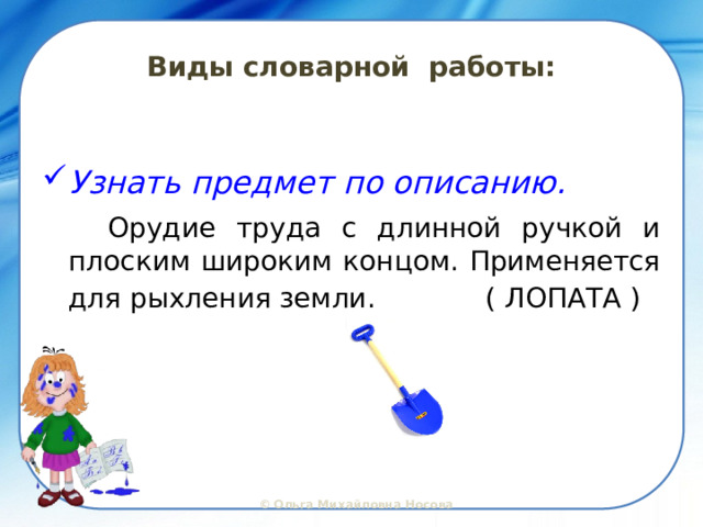 Виды словарной работы: Узнать предмет по описанию.  Орудие труда с длинной ручкой и плоским широким концом. Применяется для рыхления земли.  ( ЛОПАТА )