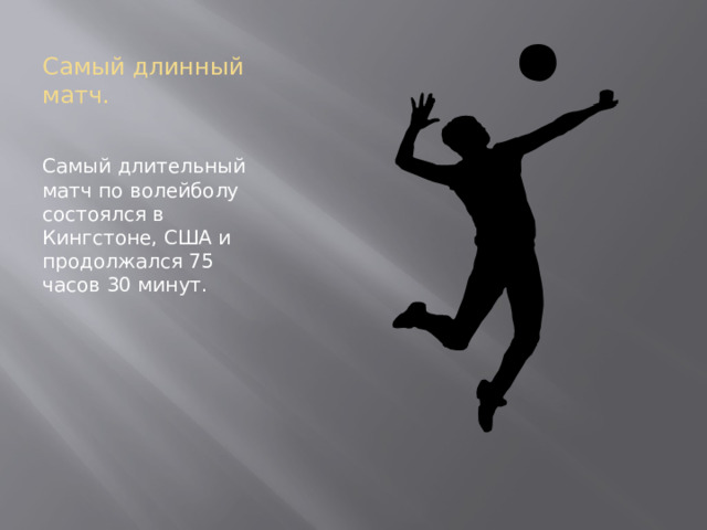 Самый длинный матч. Самый длительный матч по волейболу состоялся в Кингстоне, США и продолжался 75 часов 30 минут.