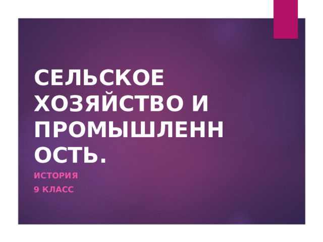 СЕЛЬСКОЕ ХОЗЯЙСТВО И ПРОМЫШЛЕННОСТЬ. ИСТОРИЯ 9 КЛАСС