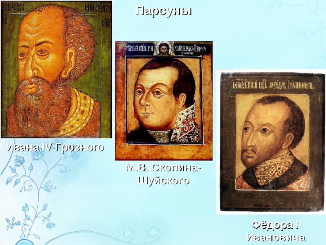 Парсуны Ивана IV Грозного М.В. Скопина-Шуйского Фёдора I Ивановича