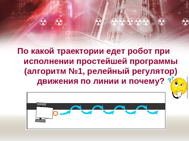 По какой траектории едет робот при исполнении простейшей программы (алгоритм №1, релейный регулятор) движения по линии и почему?